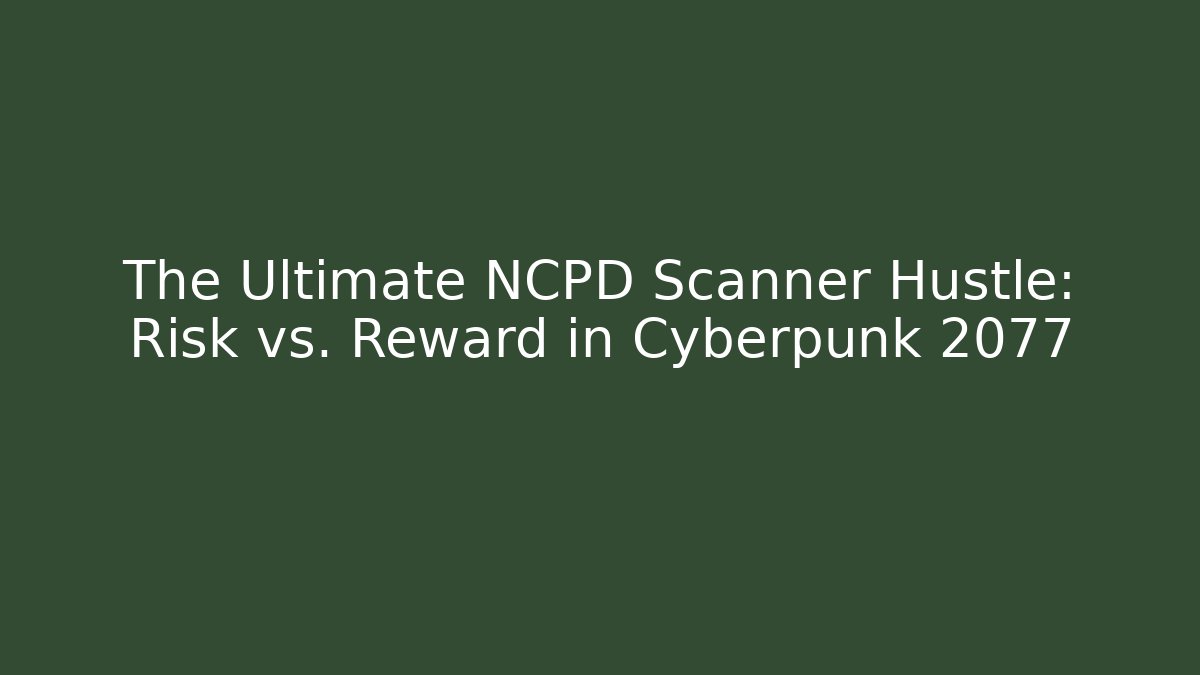 The Ultimate NCPD Scanner Hustle: Risk vs. Reward in Cyberpunk 2077