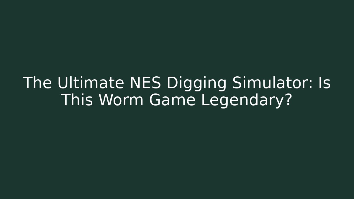 The Ultimate NES Digging Simulator: Is This Worm Game Legendary?