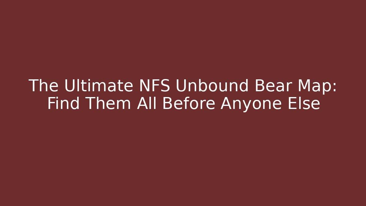 The Ultimate NFS Unbound Bear Map: Find Them All Before Anyone Else