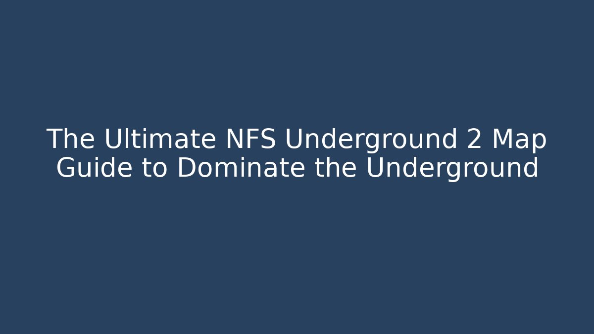 The Ultimate NFS Underground 2 Map Guide to Dominate the Underground