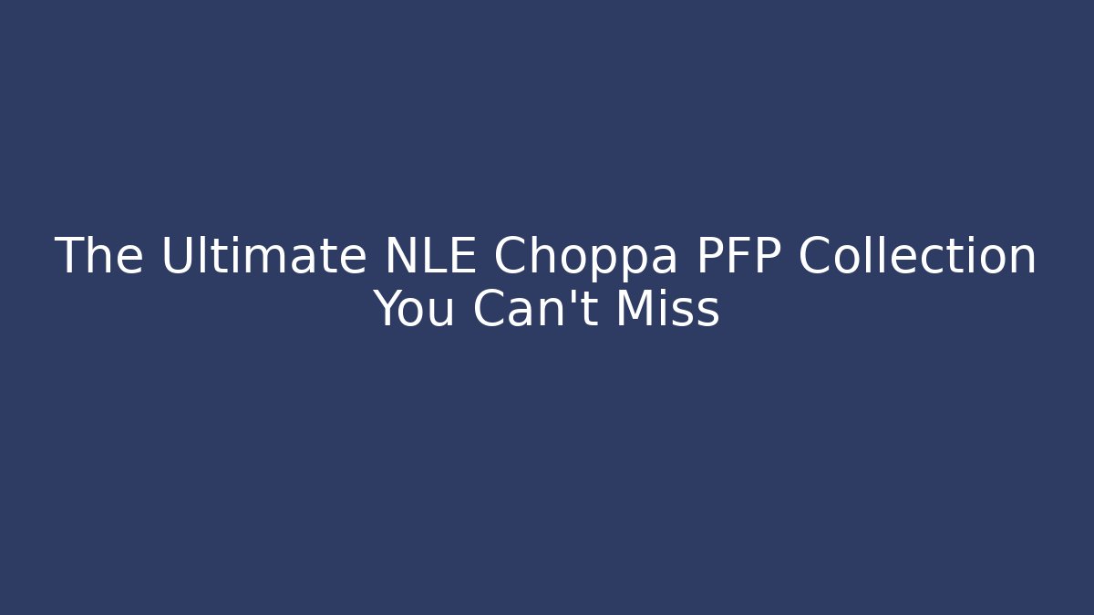 The Ultimate NLE Choppa PFP Collection You Can't Miss