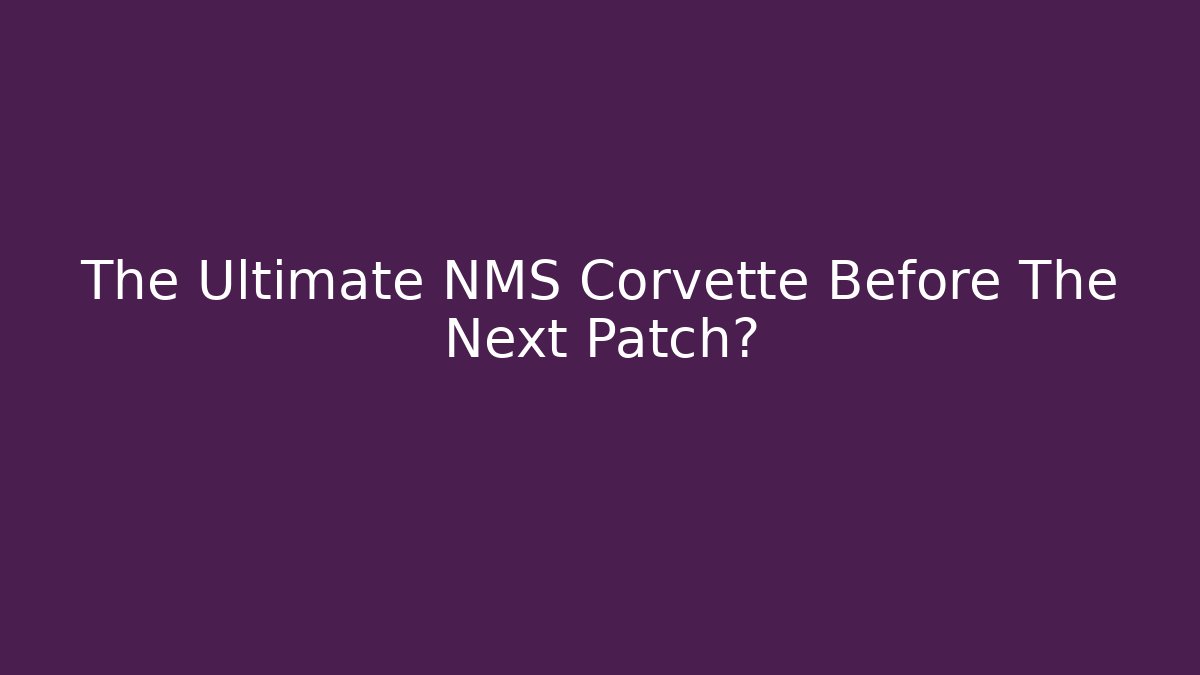 The Ultimate NMS Corvette Before The Next Patch? - Critter Realm