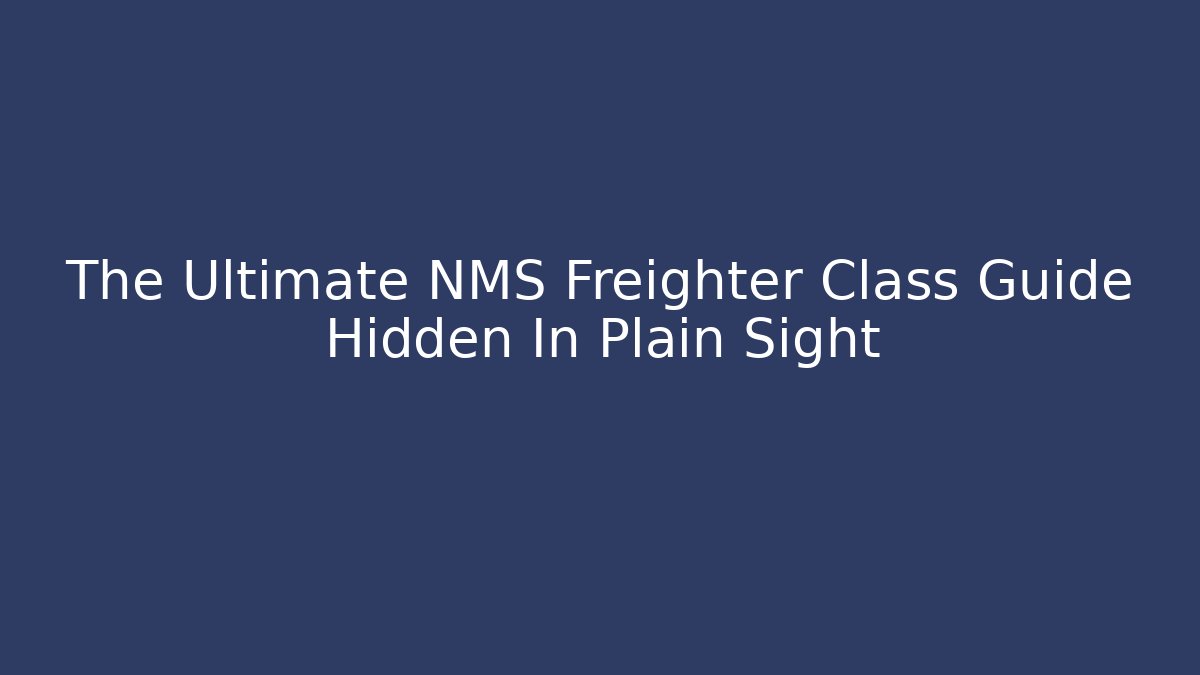 The Ultimate NMS Freighter Class Guide Hidden In Plain Sight