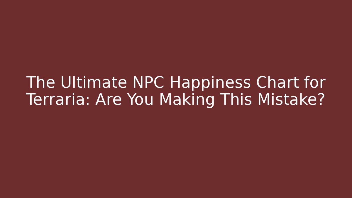 The Ultimate NPC Happiness Chart for Terraria: Are You Making This Mistake?