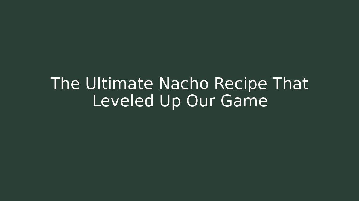 The Ultimate Nacho Recipe That Leveled Up Our Game - Critter Realm