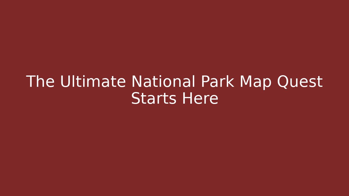 The Ultimate National Park Map Quest Starts Here