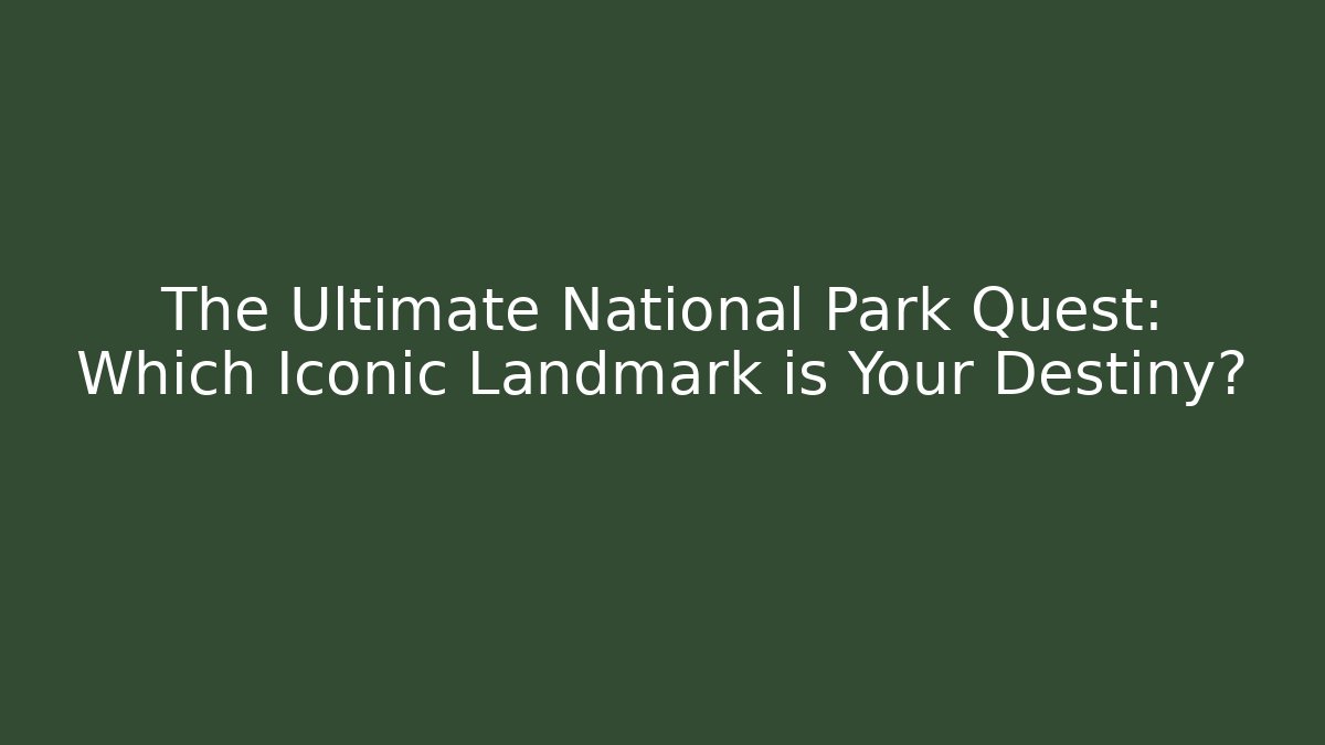 The Ultimate National Park Quest: Which Iconic Landmark is Your Destiny?