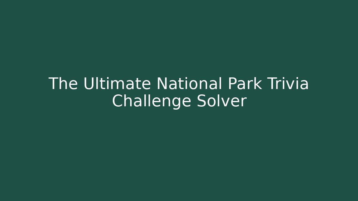The Ultimate National Park Trivia Challenge Solver