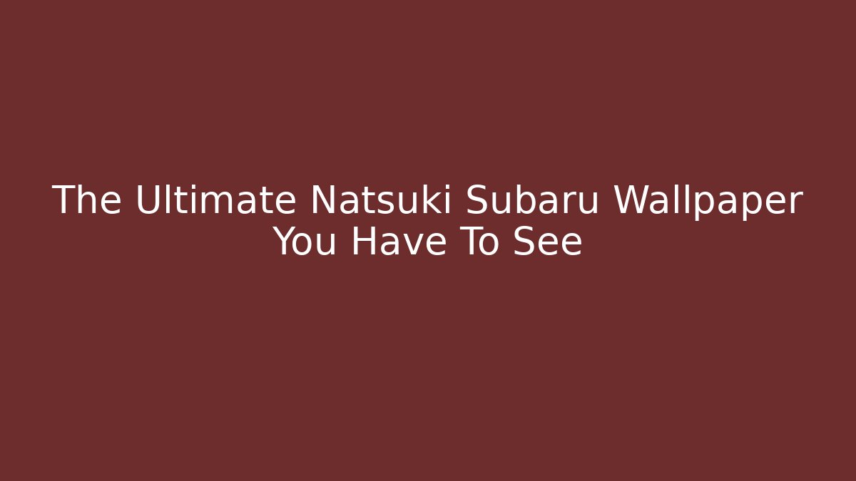 The Ultimate Natsuki Subaru Wallpaper You Have To See