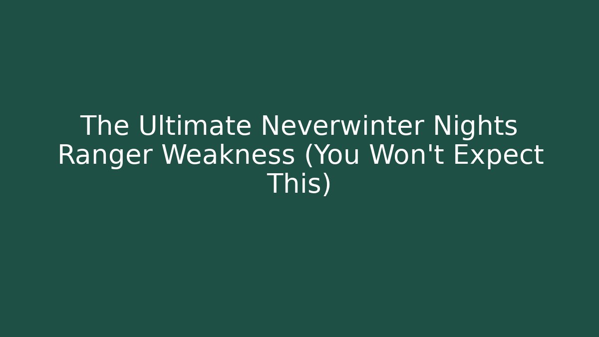 The Ultimate Neverwinter Nights Ranger Weakness (You Won't Expect This)