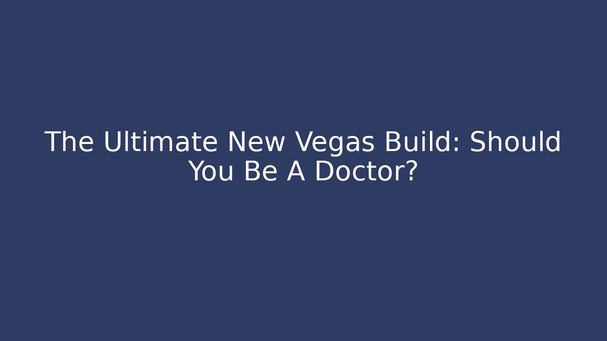 The Ultimate New Vegas Build: Should You Be A Doctor?