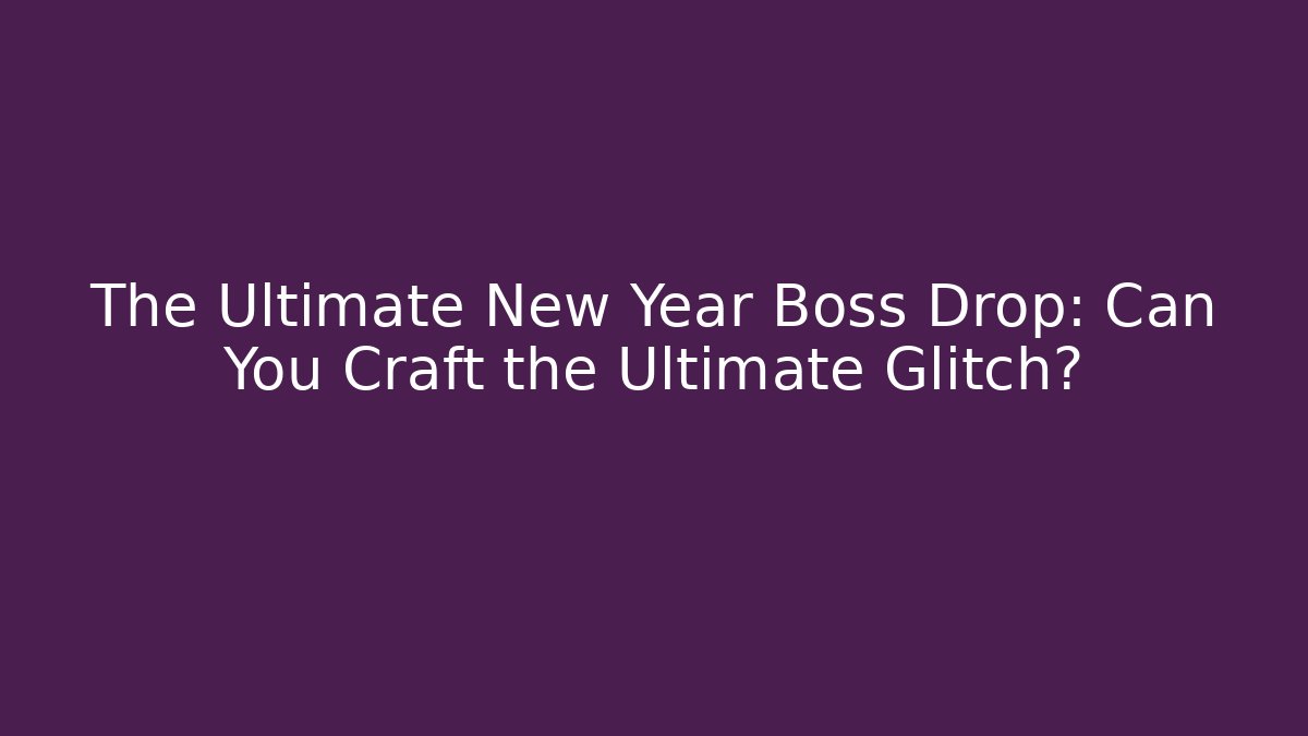The Ultimate New Year Boss Drop: Can You Craft the Ultimate Glitch?