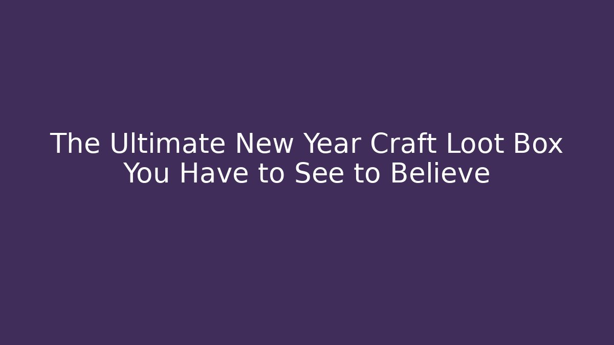 The Ultimate New Year Craft Loot Box You Have to See to Believe