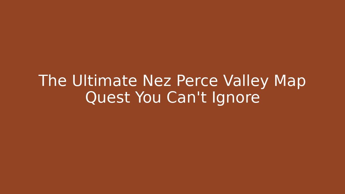 The Ultimate Nez Perce Valley Map Quest You Can't Ignore - Critter Realm