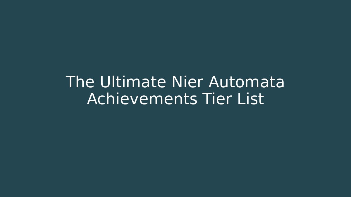 The Ultimate Nier Automata Achievements Tier List - Critter Realm