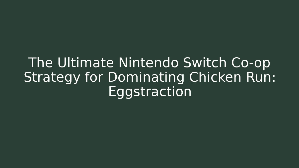 The Ultimate Nintendo Switch Co-op Strategy for Dominating Chicken Run: Eggstraction