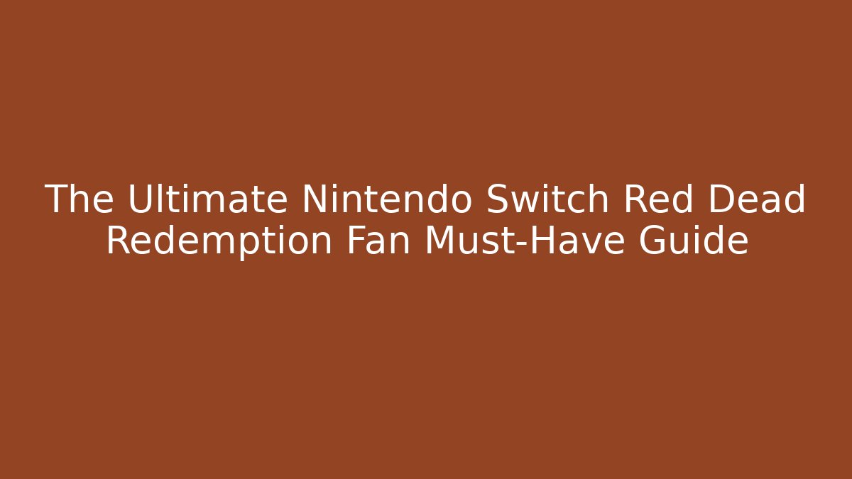 The Ultimate Nintendo Switch Red Dead Redemption Fan Must-Have Guide