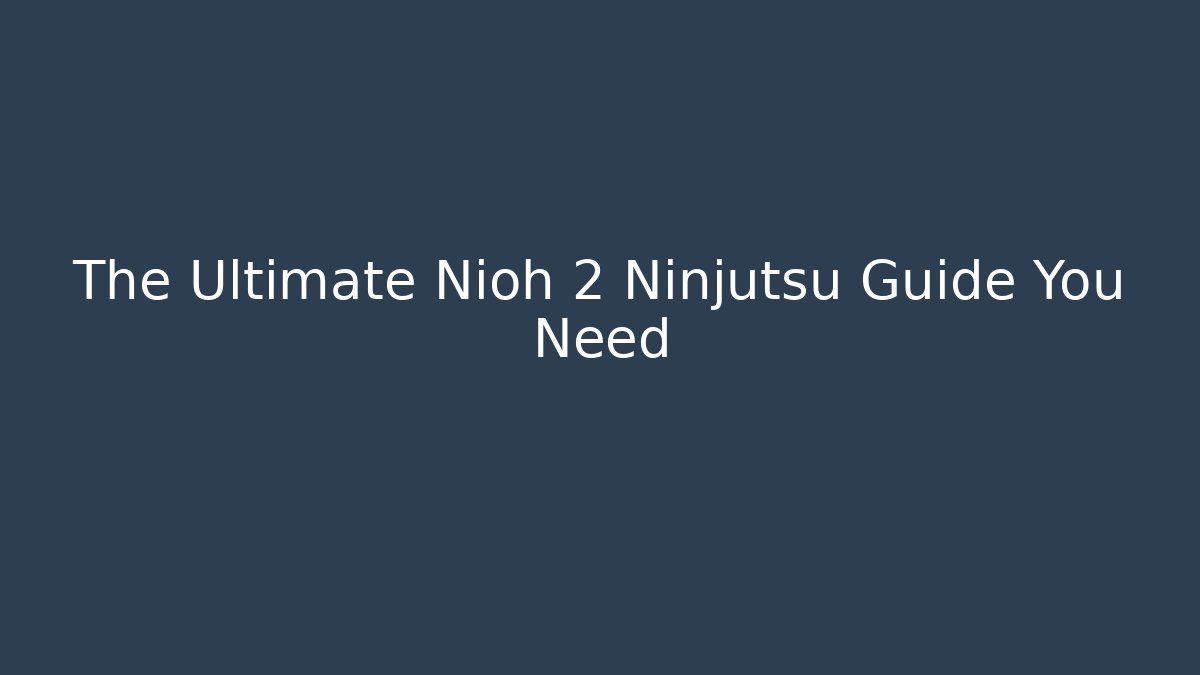 The Ultimate Nioh 2 Ninjutsu Guide You Need - Critter Realm