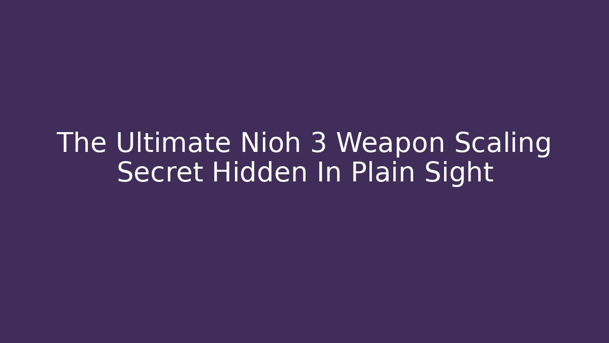 The Ultimate Nioh 3 Weapon Scaling Secret Hidden In Plain Sight