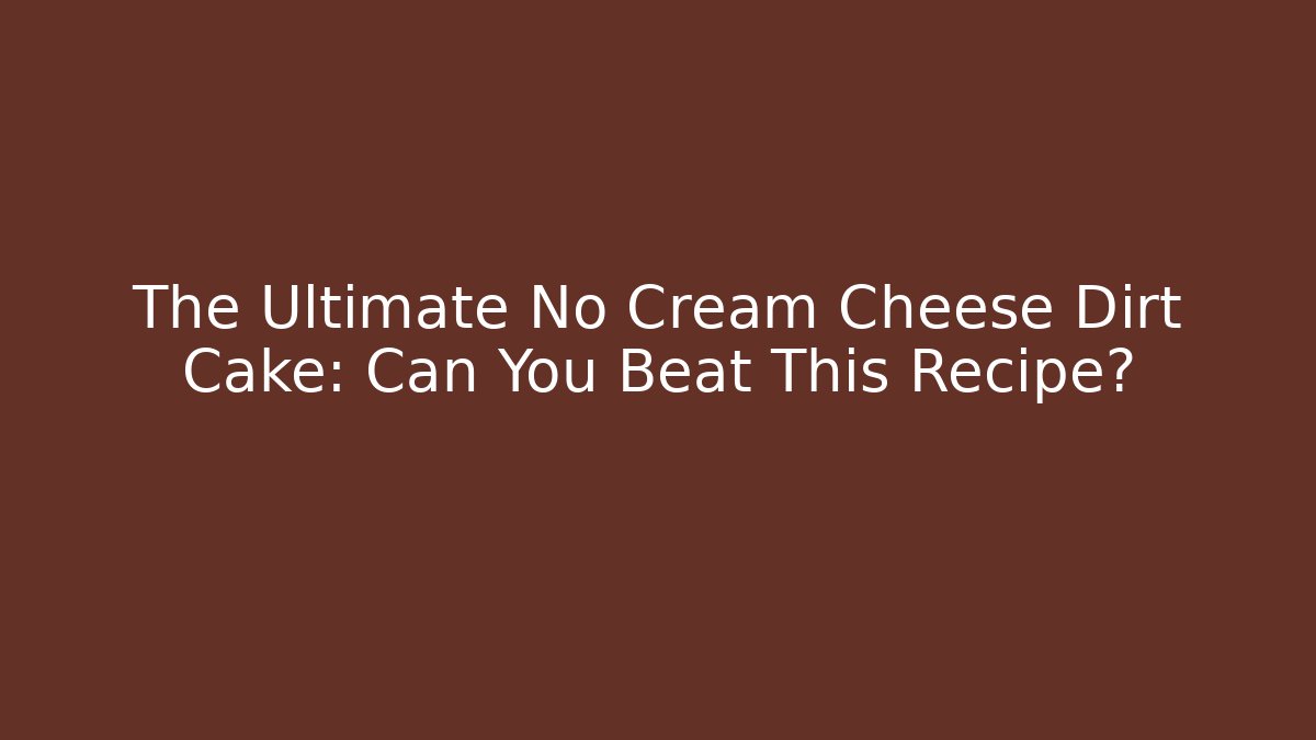 The Ultimate No Cream Cheese Dirt Cake: Can You Beat This Recipe?