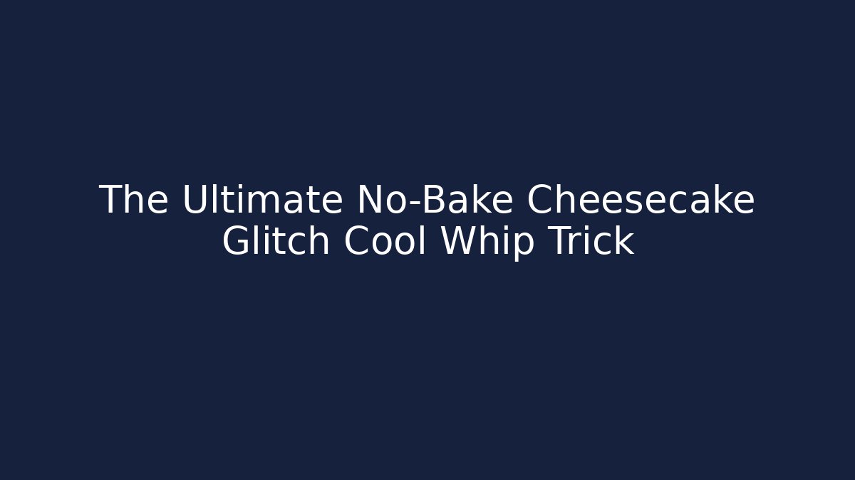 The Ultimate No-Bake Cheesecake Glitch Cool Whip Trick