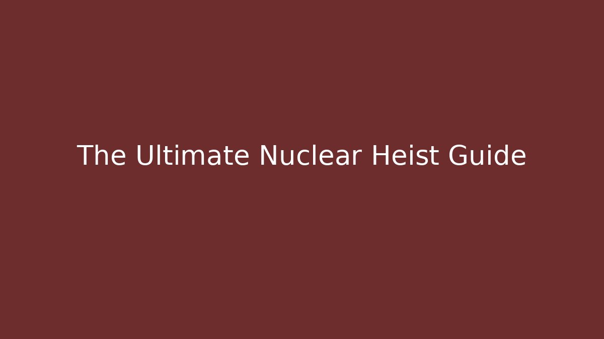 The Ultimate Nuclear Heist Guide