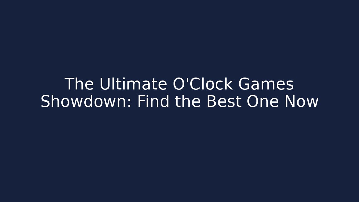The Ultimate O'Clock Games Showdown: Find the Best One Now