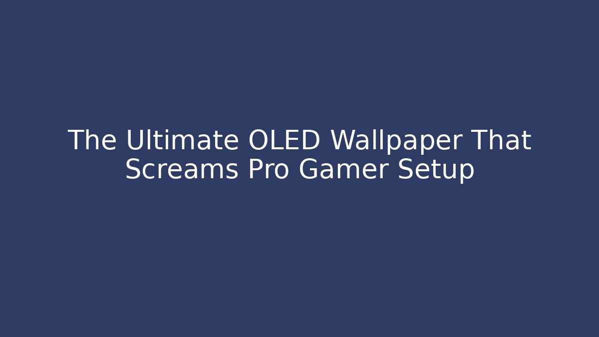 The Ultimate OLED Wallpaper That Screams Pro Gamer Setup