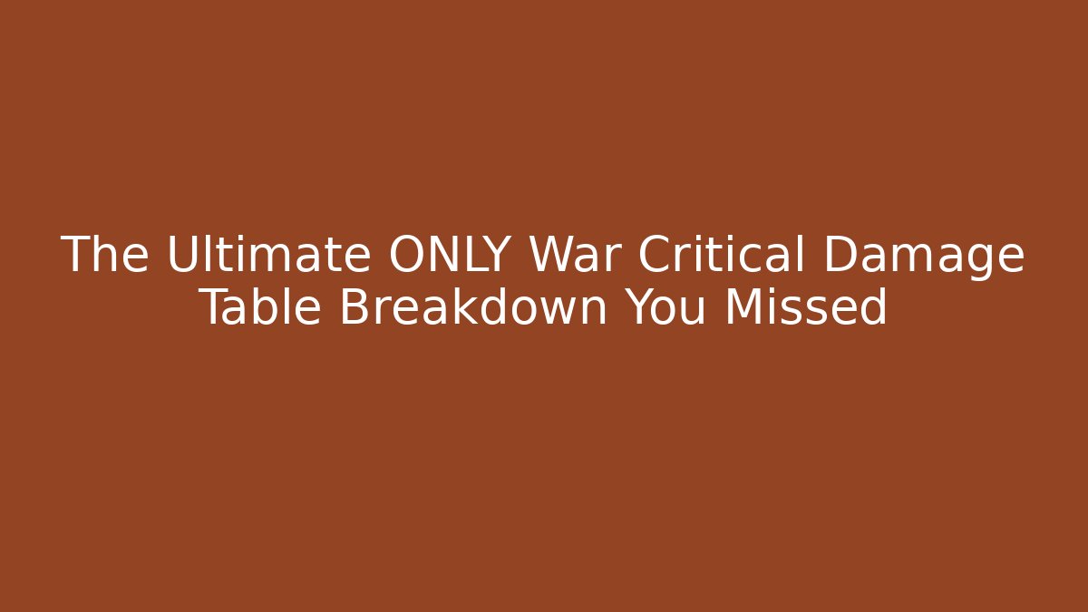The Ultimate ONLY War Critical Damage Table Breakdown You Missed