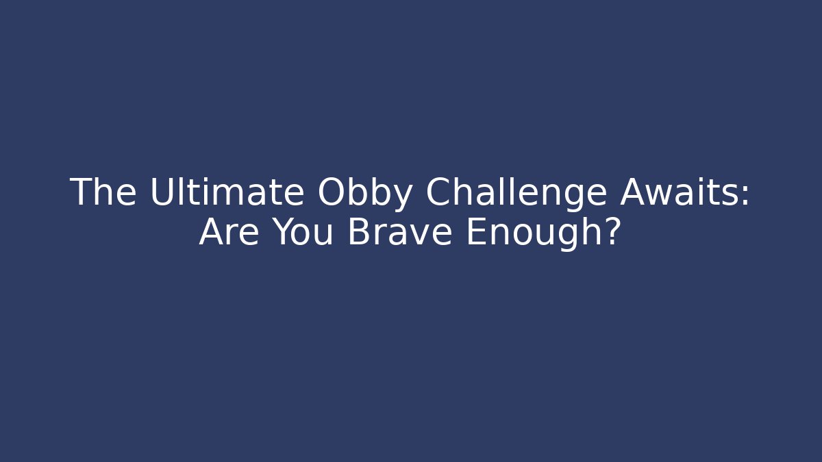 The Ultimate Obby Challenge Awaits: Are You Brave Enough?