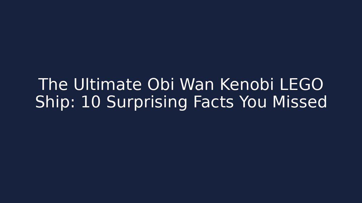 The Ultimate Obi Wan Kenobi LEGO Ship: 10 Surprising Facts You Missed