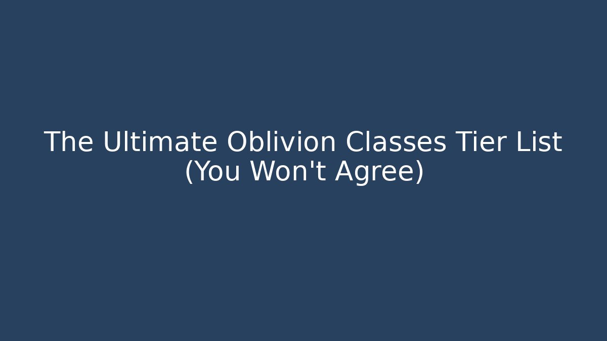 The Ultimate Oblivion Classes Tier List (You Won't Agree)