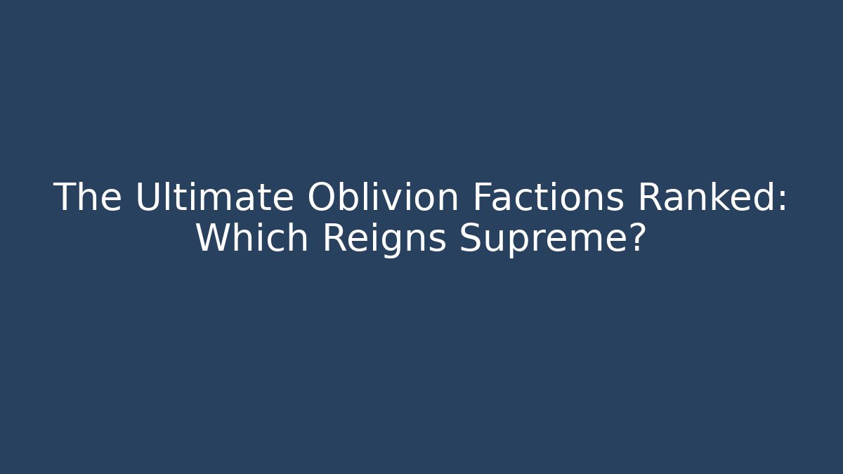 The Ultimate Oblivion Factions Ranked: Which Reigns Supreme? - Critter Realm
