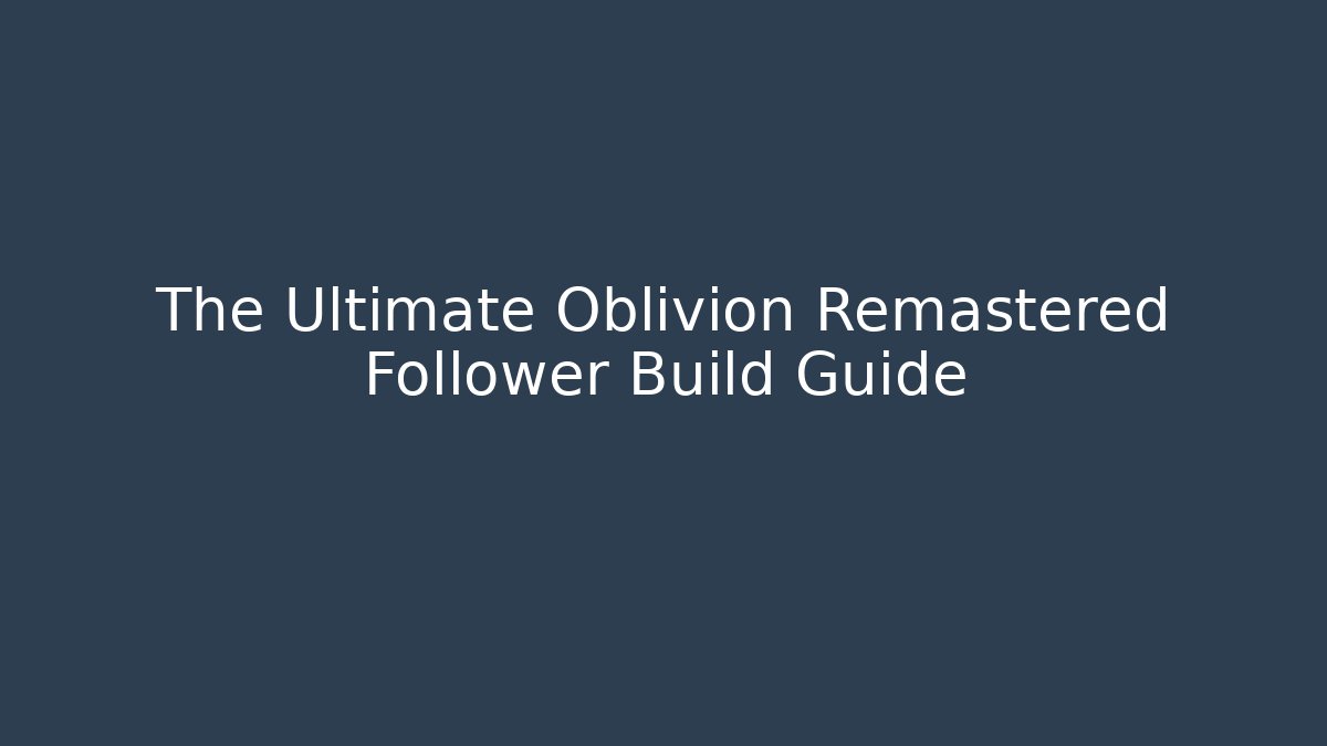 The Ultimate Oblivion Remastered Follower Build Guide - Critter Realm