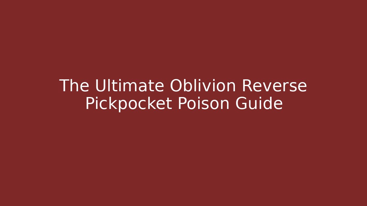The Ultimate Oblivion Reverse Pickpocket Poison Guide