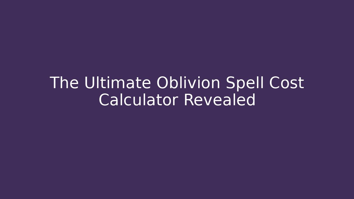 The Ultimate Oblivion Spell Cost Calculator Revealed