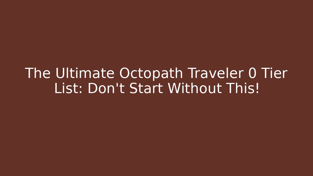 The Ultimate Octopath Traveler 0 Tier List: Don’t Start Without This!