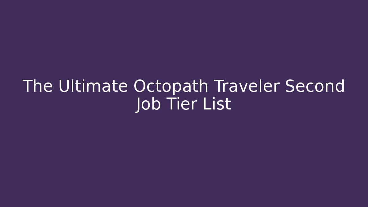 The Ultimate Octopath Traveler Second Job Tier List
