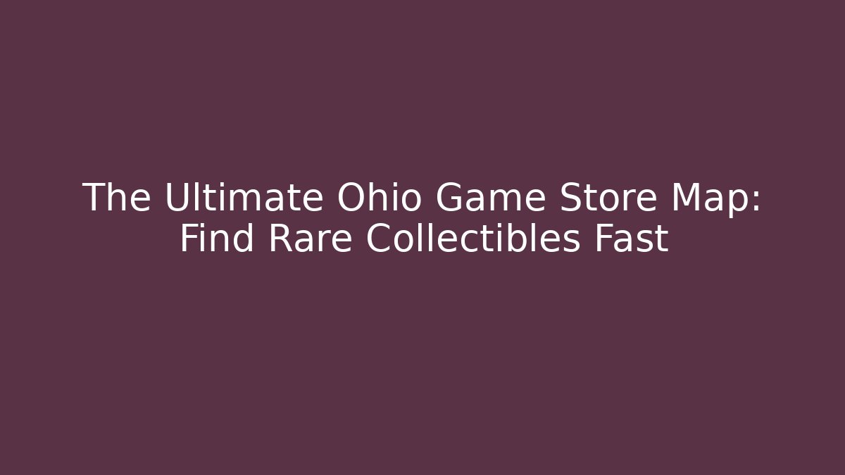 The Ultimate Ohio Game Store Map: Find Rare Collectibles Fast - Critter Realm