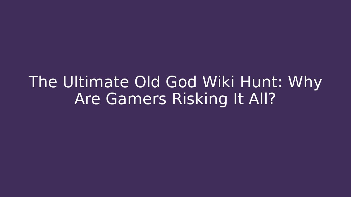 The Ultimate Old God Wiki Hunt: Why Are Gamers Risking It All?