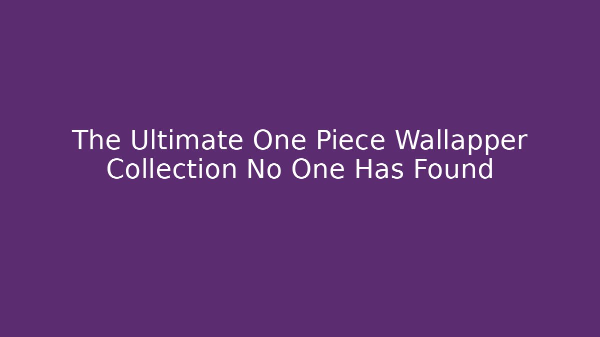 The Ultimate One Piece Wallapper Collection No One Has Found