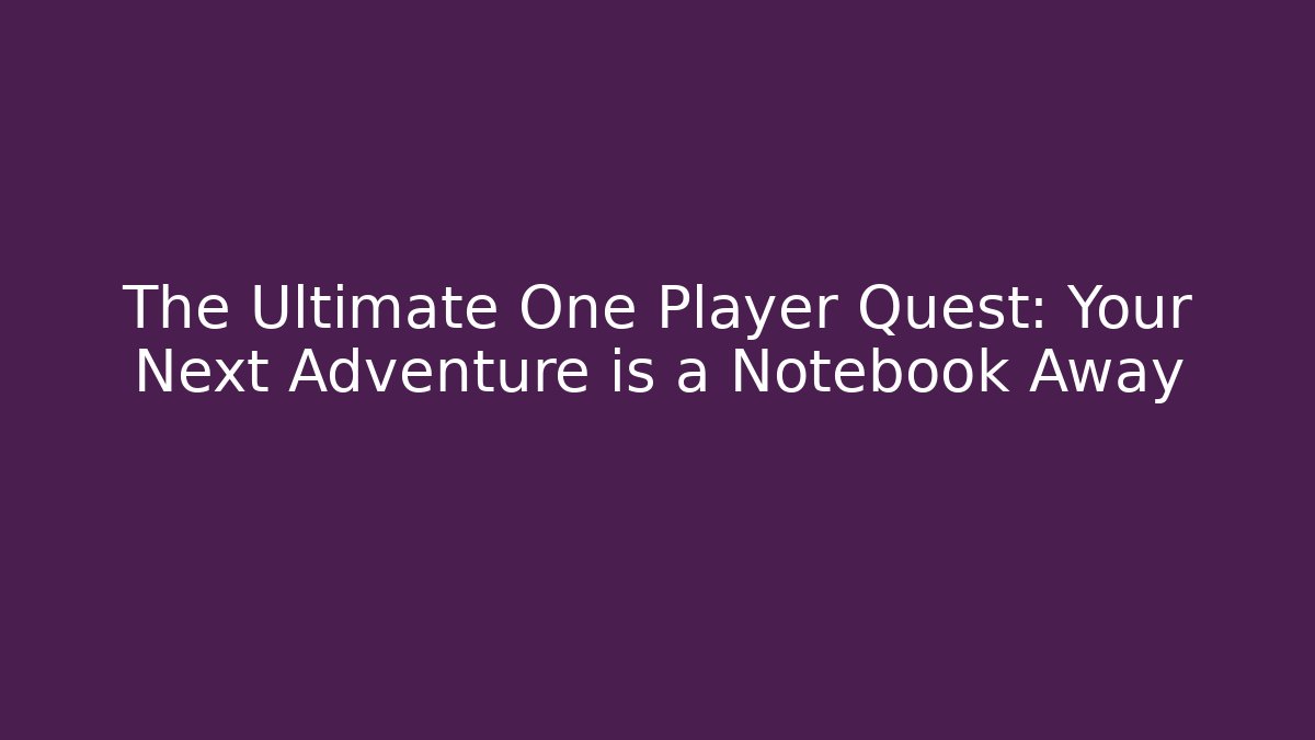 The Ultimate One Player Quest: Your Next Adventure is a Notebook Away