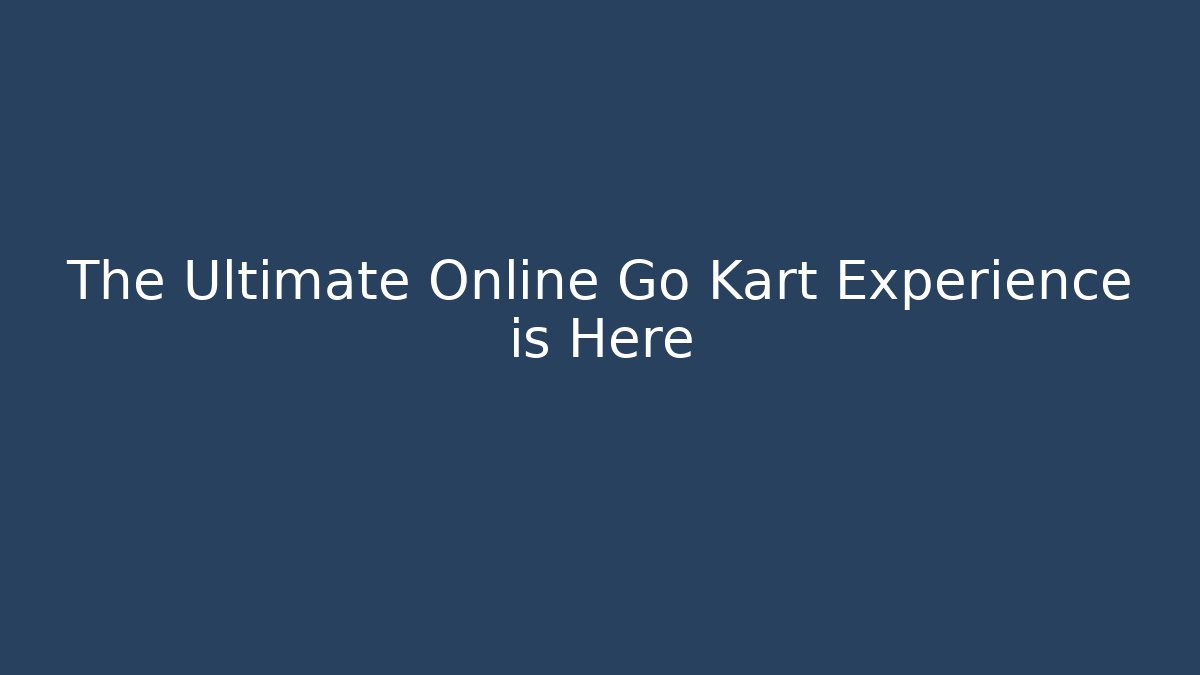 The Ultimate Online Go Kart Experience is Here