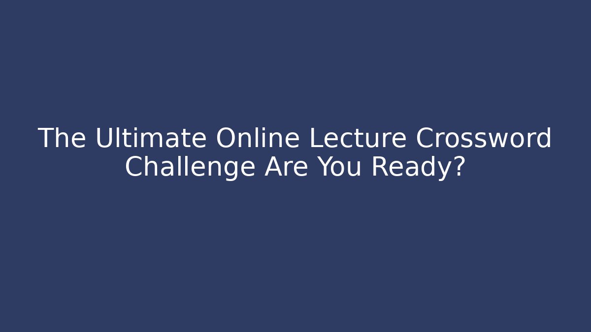 The Ultimate Online Lecture Crossword Challenge Are You Ready?