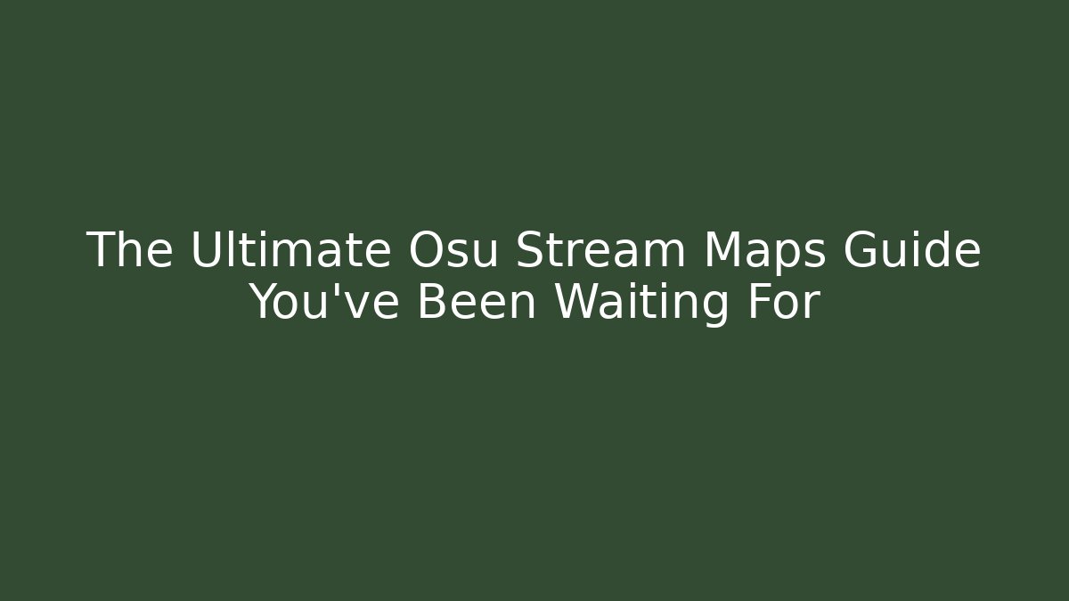The Ultimate Osu Stream Maps Guide You’ve Been Waiting For
