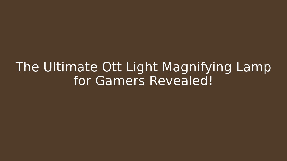 The Ultimate Ott Light Magnifying Lamp for Gamers Revealed!