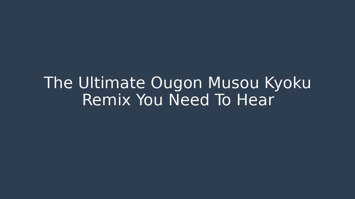 The Ultimate Ougon Musou Kyoku Remix You Need To Hear