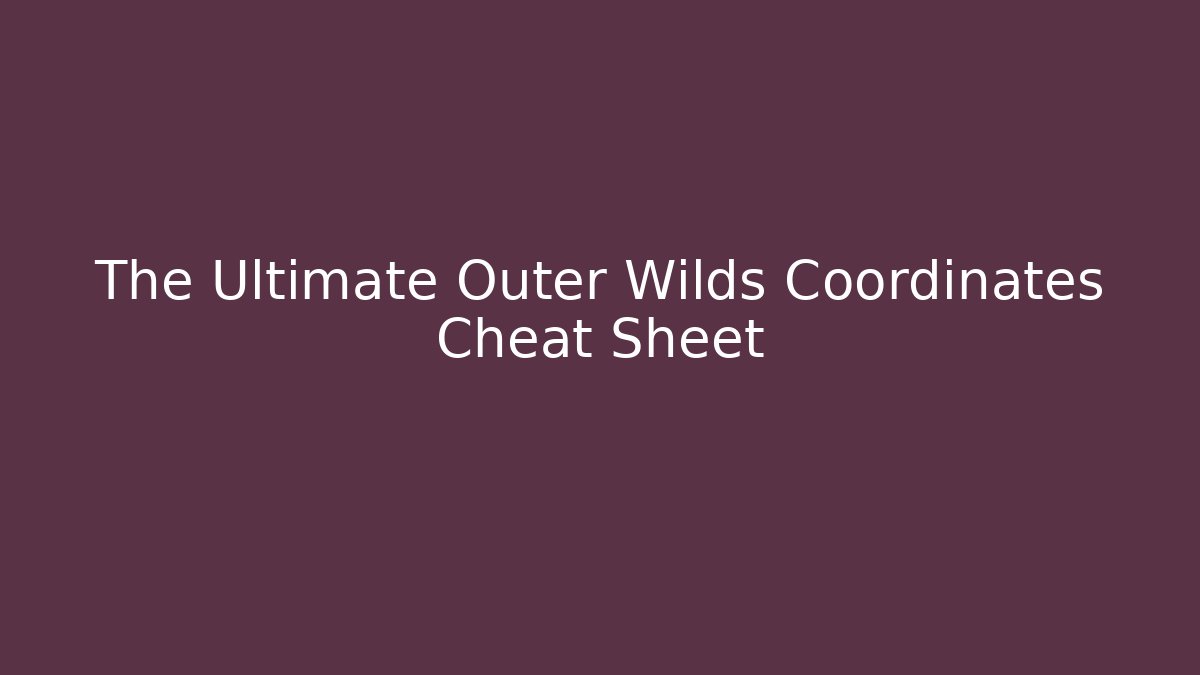 The Ultimate Outer Wilds Coordinates Cheat Sheet - Critter Realm