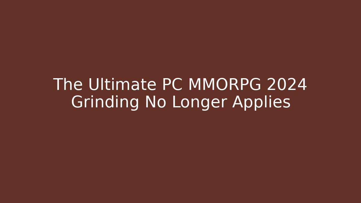 The Ultimate PC MMORPG 2024 Grinding No Longer Applies