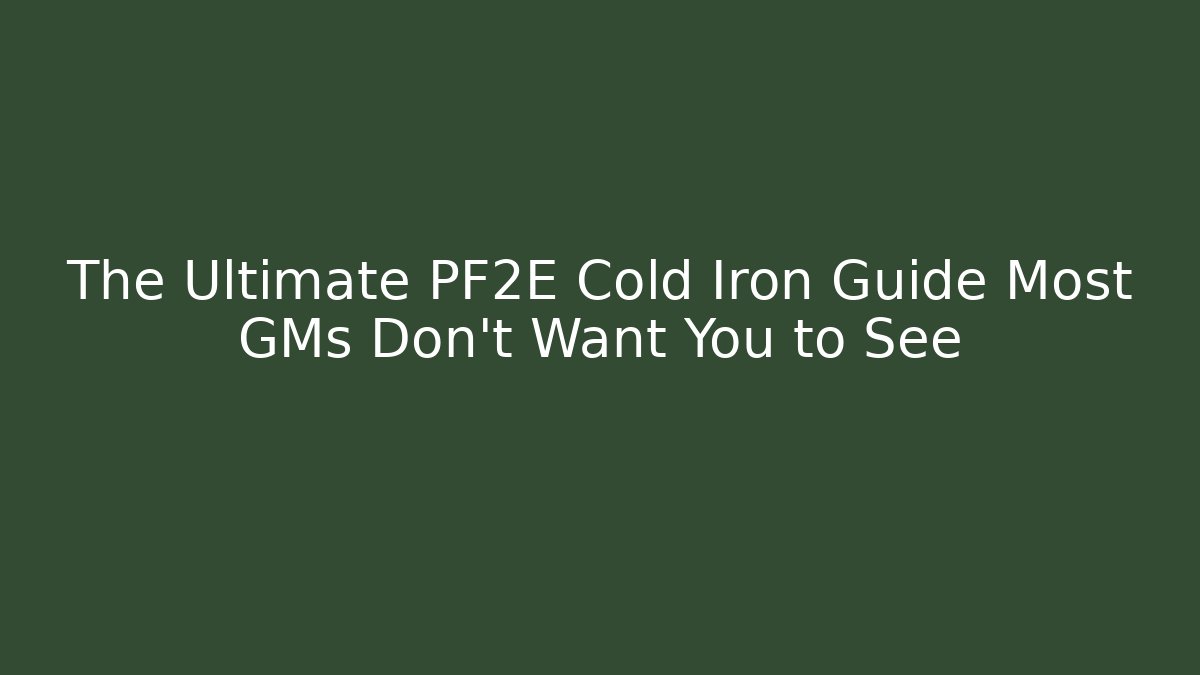 The Ultimate PF2E Cold Iron Guide Most GMs Don't Want You to See
